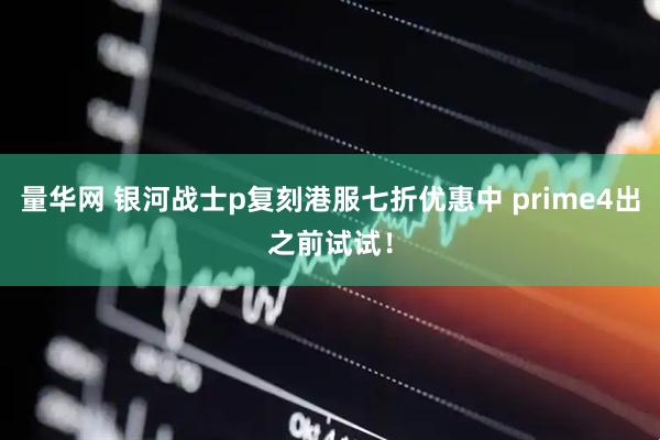 量华网 银河战士p复刻港服七折优惠中 prime4出之前试试！