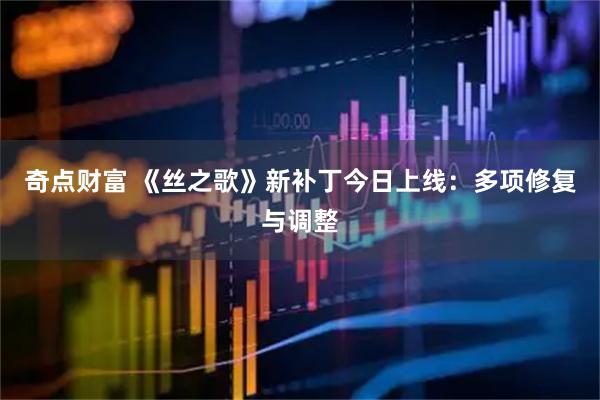 奇点财富 《丝之歌》新补丁今日上线：多项修复与调整
