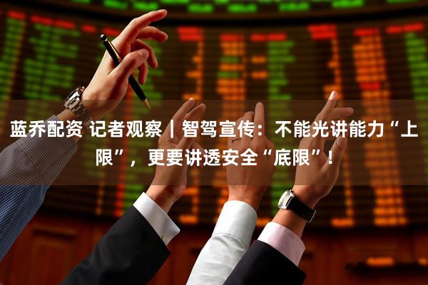 蓝乔配资 记者观察｜智驾宣传：不能光讲能力“上限”，更要讲透安全“底限”！