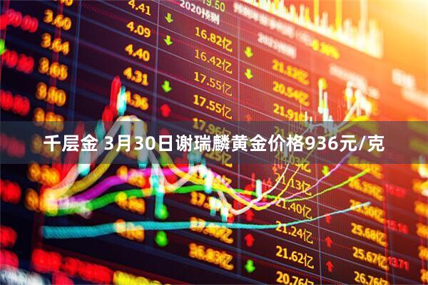 千层金 3月30日谢瑞麟黄金价格936元/克