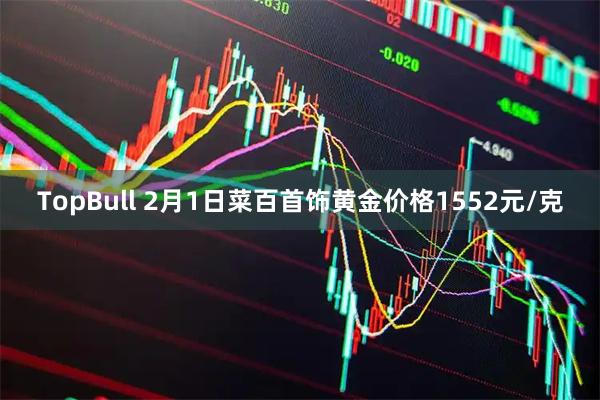 TopBull 2月1日菜百首饰黄金价格1552元/克